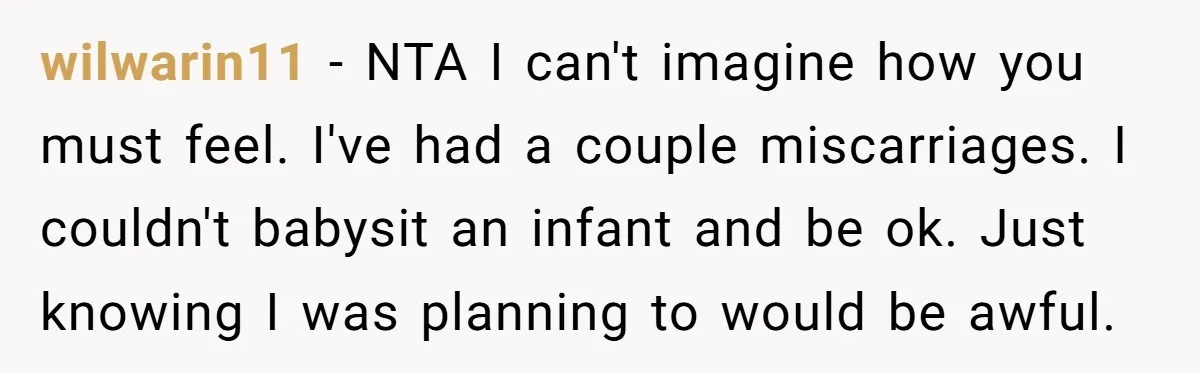 wilwarin11 − NTA I can't imagine how you must feel. I've had a couple miscarriages. I couldn't babysit an infant and be ok. Just knowing I was planning to would...