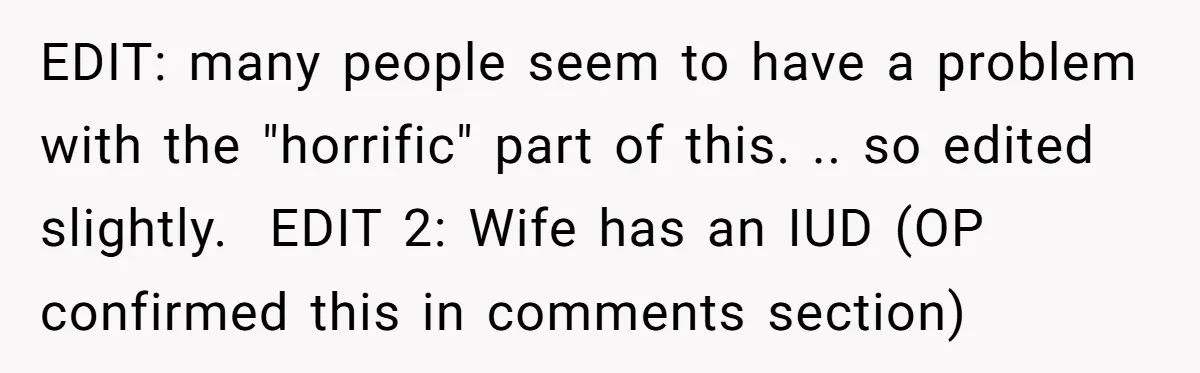 EDIT: many people seem to have a problem with the "horrific" part of this. .. so edited slightly. EDIT 2: Wife has an IUD (OP confirmed this in comments...
