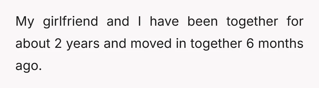My girlfriend and I have been together for about 2 years and moved in together 6 months ago.