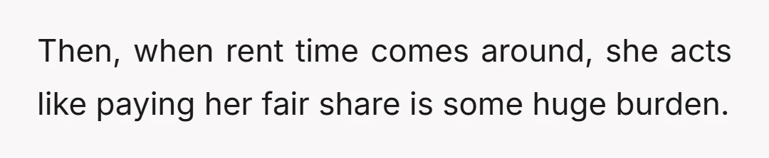 Then, when rent time comes around, she acts like paying her fair share is some huge burden.