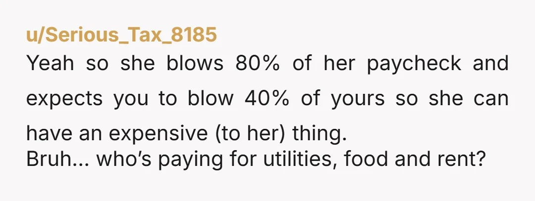 u/ladedafuckit Sounds like you’re starting to build resentment, which is never great in a relationship. Have you gone through budgeting with her? I feel like 2 years is long enough...