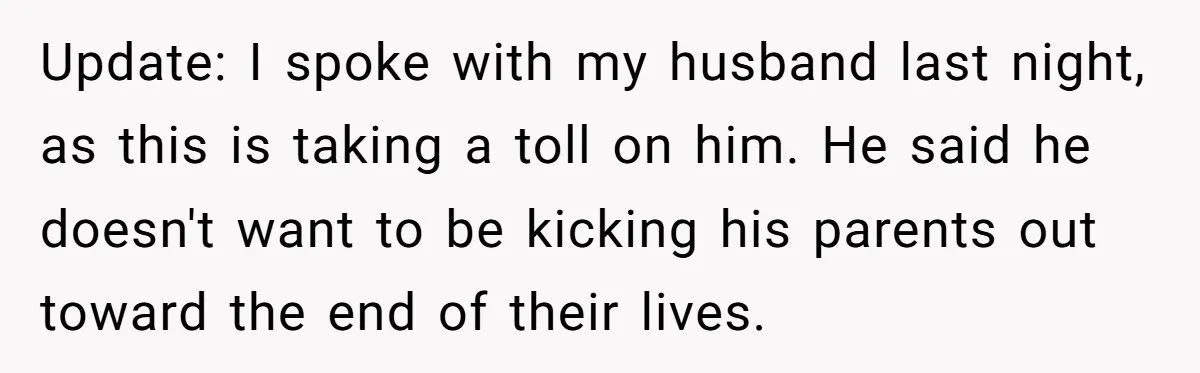 Update: I spoke with my husband last night, as this is taking a toll on him. He said he doesn't want to be kicking his parents out toward the end...