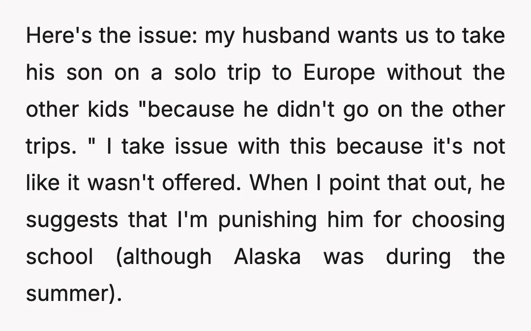 Here's the issue: my husband wants us to take his son on a solo trip to Europe without the other kids "because he didn't go on the other trips. "...