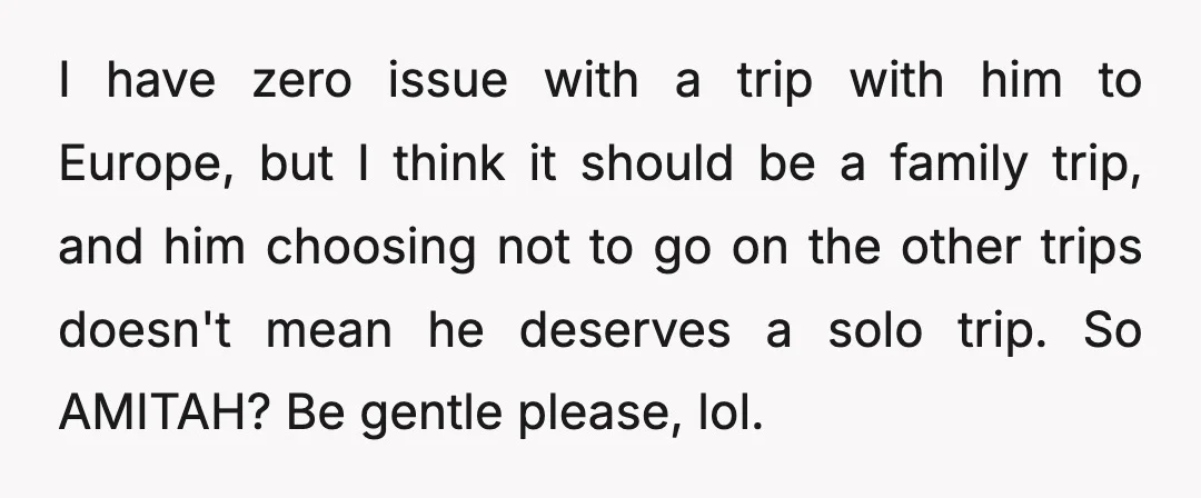 I have zero issue with a trip with him to Europe, but I think it should be a family trip, and him choosing not to go on the other trips...