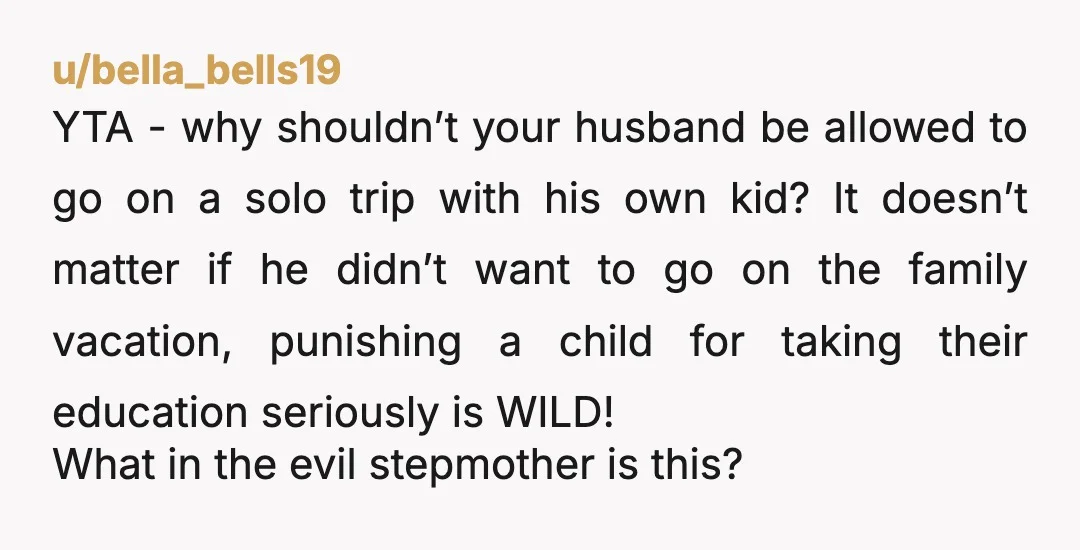 u/bella_bells19 YTA - why shouldn’t your husband be allowed to go on a solo trip with his own kid? It doesn’t matter if he didn’t want to go on the...