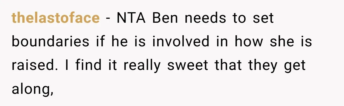 thelastoface − NTA Ben needs to set boundaries if he is involved in how she is raised. I find it really sweet that they get along,