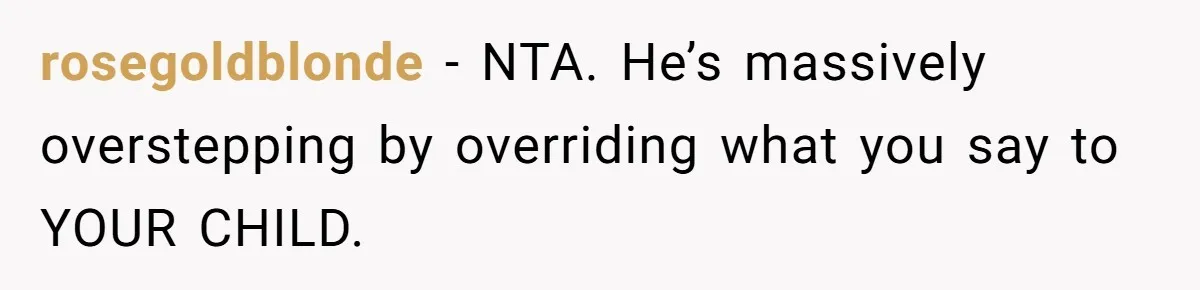 rosegoldblonde − NTA. He’s massively overstepping by overriding what you say to YOUR CHILD.