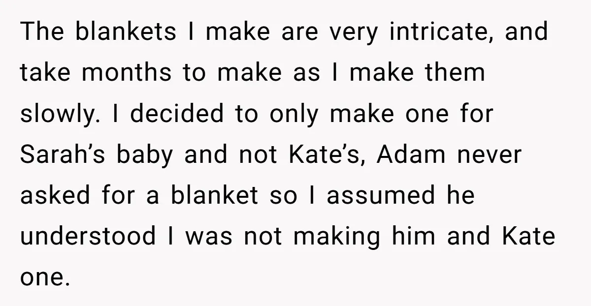 The blankets I make are very intricate, and take months to make as I make them slowly. I decided to only make one for Sarah’s baby and not Kate’s, Adam...