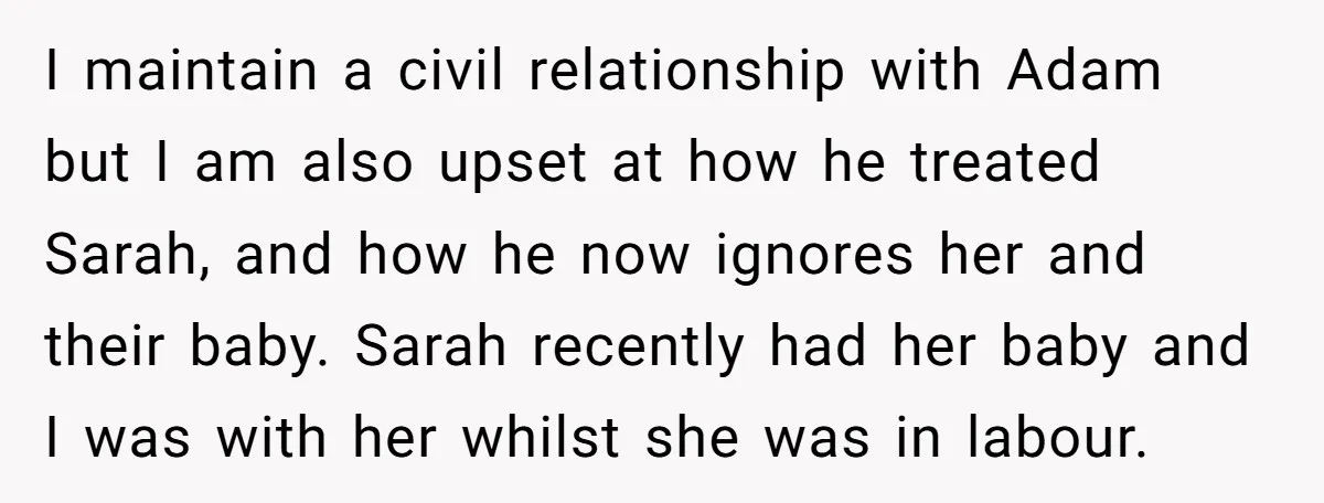 I maintain a civil relationship with Adam but I am also upset at how he treated Sarah, and how he now ignores her and their baby. Sarah recently had her...
