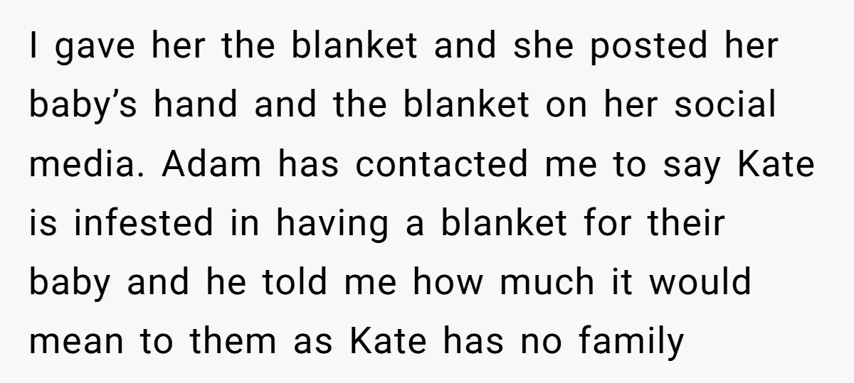 I gave her the blanket and she posted her baby’s hand and the blanket on her social media. Adam has contacted me to say Kate is infested in having a...