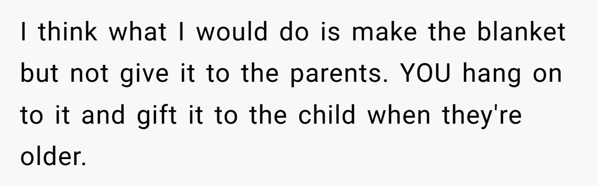 I think what I would do is make the blanket but not give it to the parents. YOU hang on to it and gift it to the child when they're...