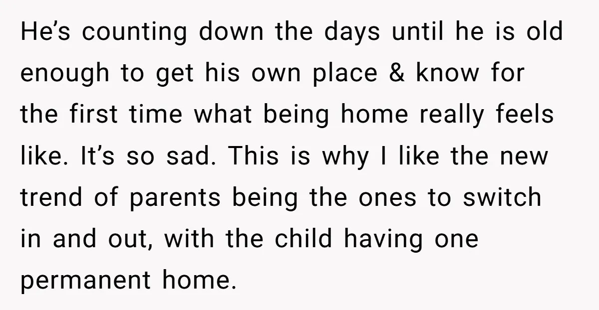 He’s counting down the days until he is old enough to get his own place & know for the first time what being home really feels like. It’s so sad....
