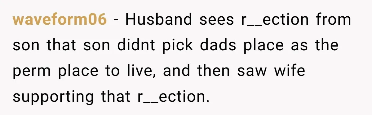 waveform06 − Husband sees r__ection from son that son didnt pick dads place as the perm place to live, and then saw wife supporting that r__ection.
