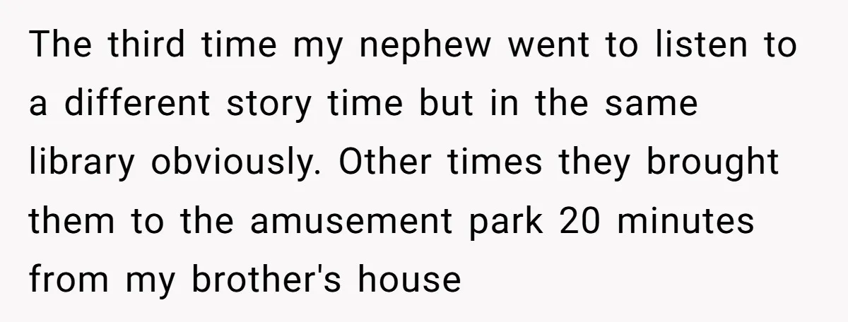The third time my nephew went to listen to a different story time but in the same library obviously. Other times they brought them to the amusement park 20 minutes...