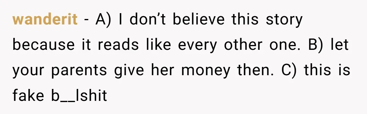 wanderit − A) I don’t believe this story because it reads like every other one. B) let your parents give her money then. C) this is fake b__lshit