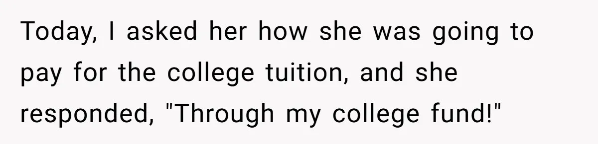 Today, I asked her how she was going to pay for the college tuition, and she responded, "Through my college fund!"