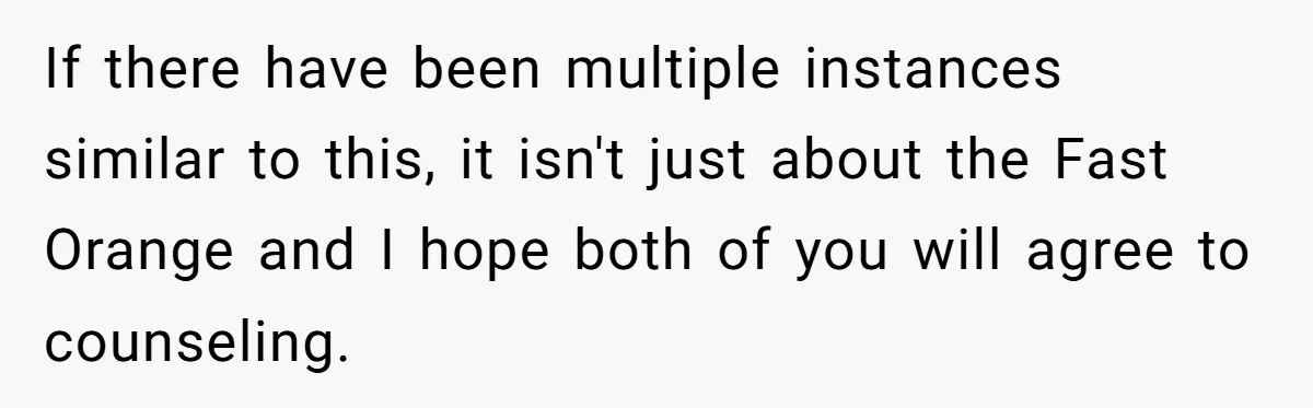 If there have been multiple instances similar to this, it isn't just about the Fast Orange and I hope both of you will agree to counseling.