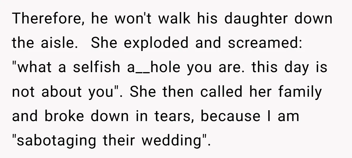 Therefore, he won't walk his daughter down the aisle. She exploded and screamed: "what a selfish a__hole you are. this day is not about you". She then called her...