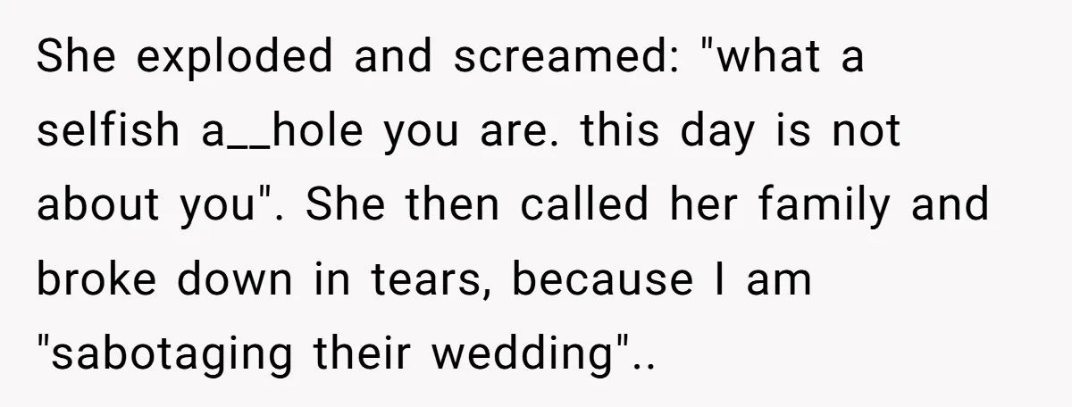 She exploded and screamed: "what a selfish a__hole you are. this day is not about you". She then called her family and broke down in tears, because I am "sabotaging...