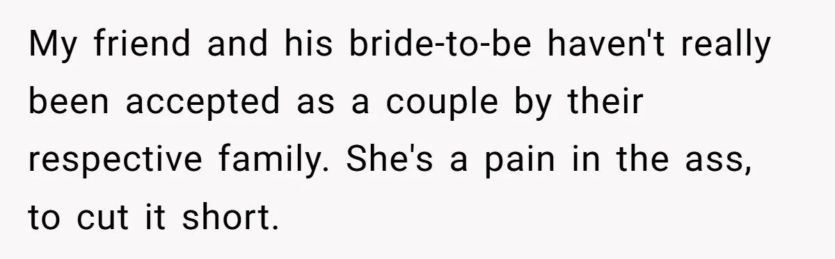 My friend and his bride-to-be haven't really been accepted as a couple by their respective family. She's a pain in the ass, to cut it short.