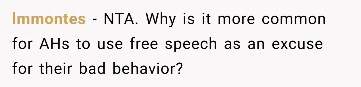 lmmontes − NTA. Why is it more common for AHs to use free speech as an excuse for their bad behavior?