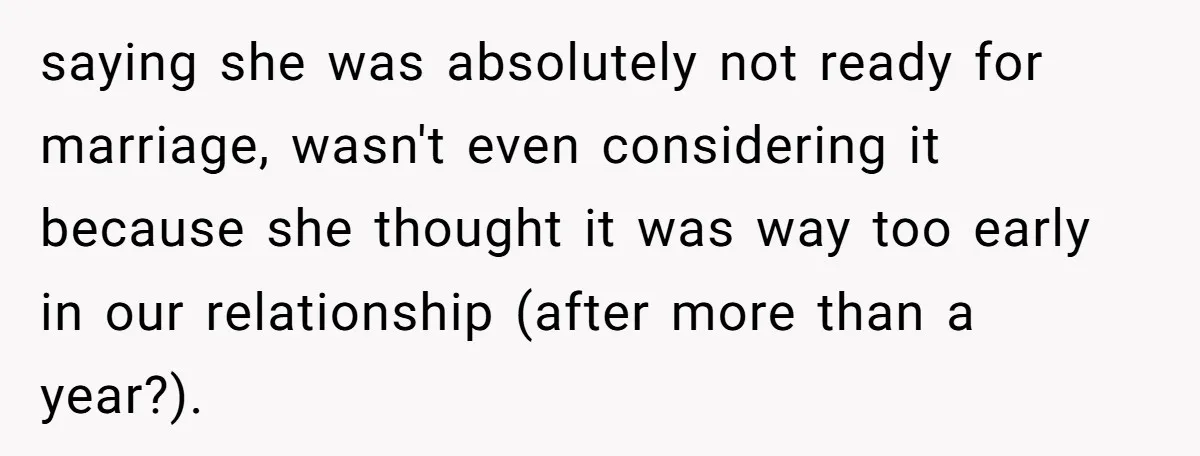 saying she was absolutely not ready for marriage, wasn't even considering it because she thought it was way too early in our relationship (after more than a year?).