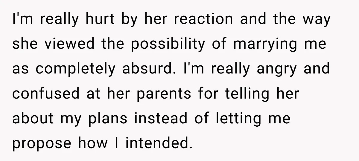 I'm really hurt by her reaction and the way she viewed the possibility of marrying me as completely absurd. I'm really angry and confused at her parents for telling her...