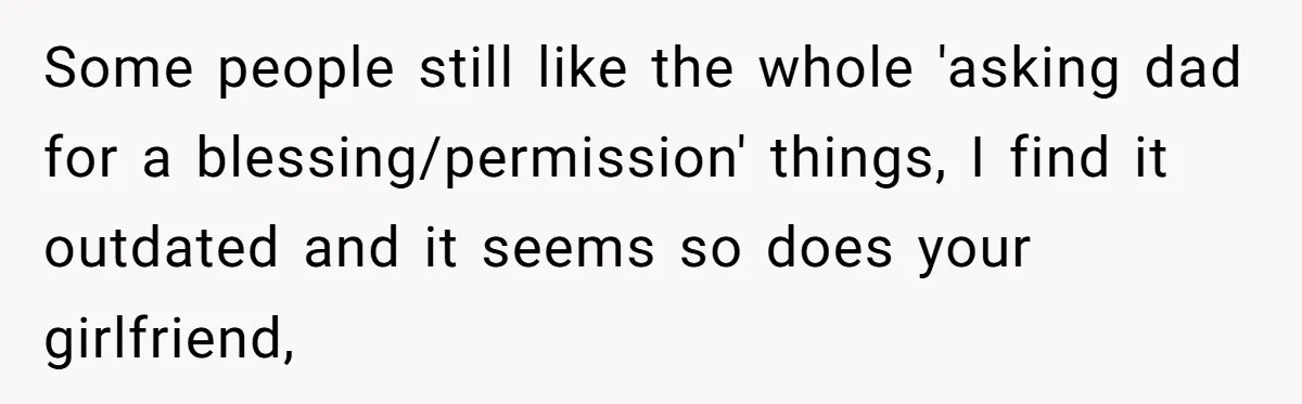 Some people still like the whole 'asking dad for a blessing/permission' things, I find it outdated and it seems so does your girlfriend,