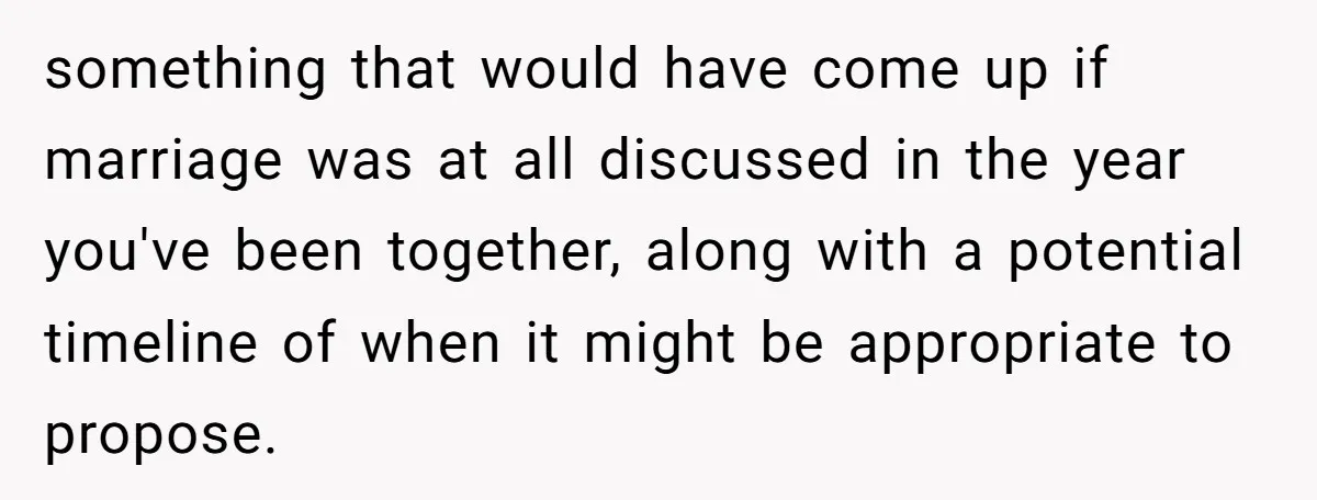 something that would have come up if marriage was at all discussed in the year you've been together, along with a potential timeline of when it might be appropriate to...
