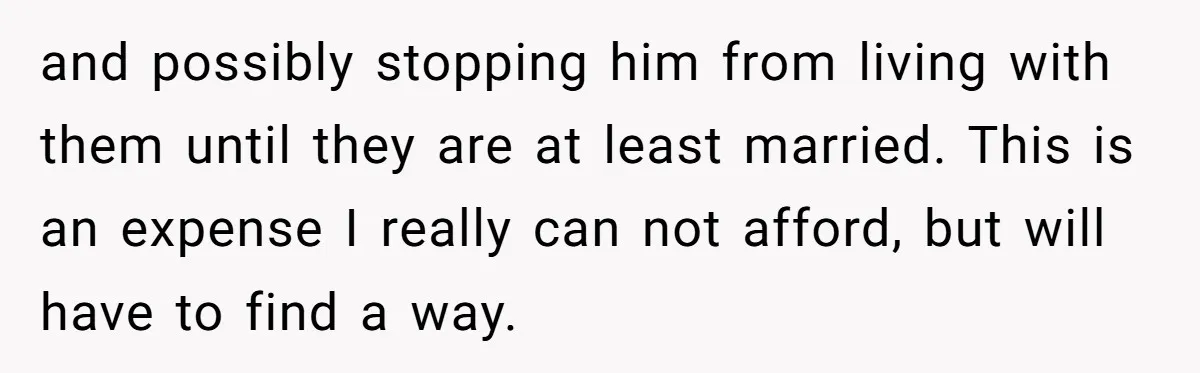 and possibly stopping him from living with them until they are at least married. This is an expense I really can not afford, but will have to find a way.