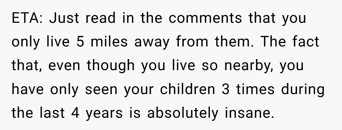 ETA: Just read in the comments that you only live 5 miles away from them. The fact that, even though you live so nearby, you have only seen your children...