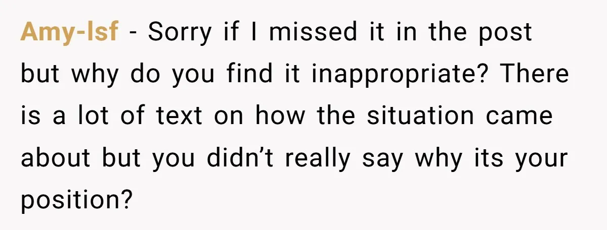 Amy-lsf − Sorry if I missed it in the post but why do you find it inappropriate? There is a lot of text on how the situation came about but...