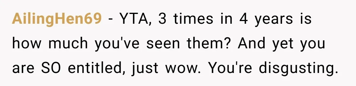 AilingHen69 − YTA, 3 times in 4 years is how much you've seen them? And yet you are SO entitled, just wow. You're disgusting.