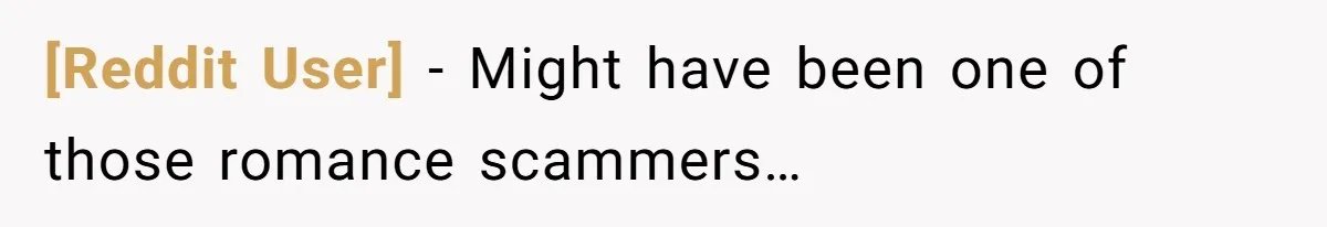 [Reddit User] − Might have been one of those romance scammers…