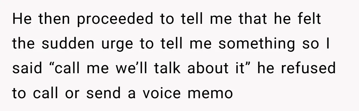 He then proceeded to tell me that he felt the sudden urge to tell me something so I said “call me we’ll talk about it” he refused to call or...