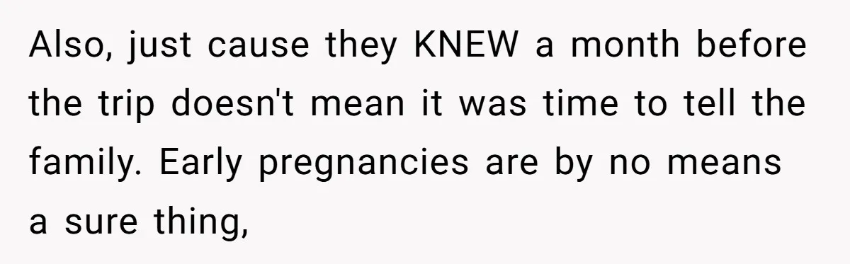 Also, just cause they KNEW a month before the trip doesn't mean it was time to tell the family. Early pregnancies are by no means a sure thing,