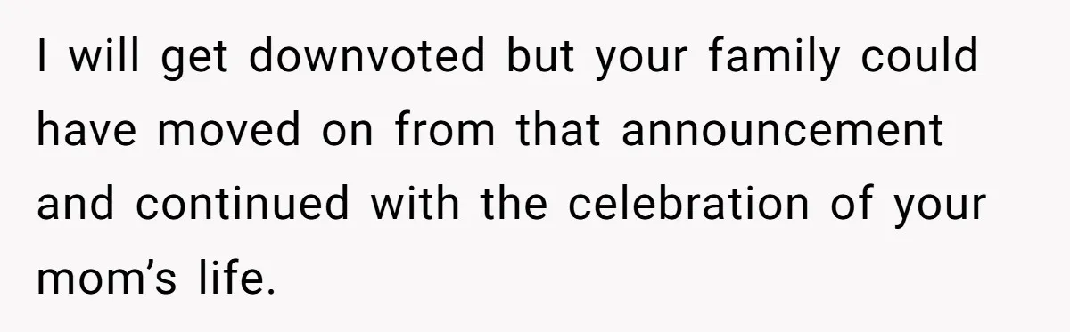 I will get downvoted but your family could have moved on from that announcement and continued with the celebration of your mom’s life.
