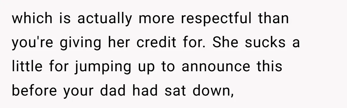 which is actually more respectful than you're giving her credit for. She sucks a little for jumping up to announce this before your dad had sat down,
