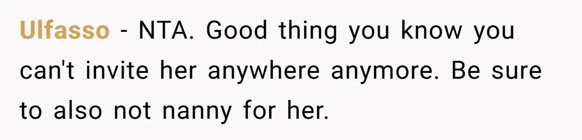 Ulfasso − NTA. Good thing you know you can't invite her anywhere anymore. Be sure to also not nanny for her.