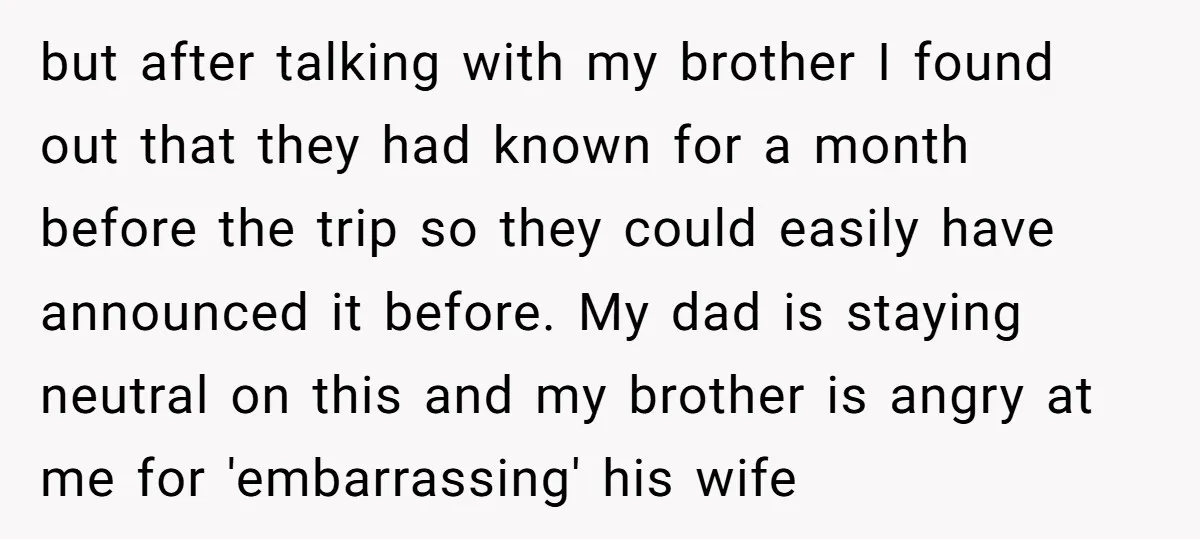 but after talking with my brother I found out that they had known for a month before the trip so they could easily have announced it before. My dad is...