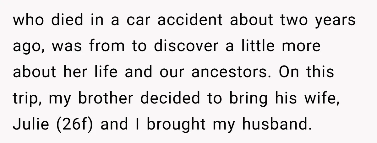 who died in a car accident about two years ago, was from to discover a little more about her life and our ancestors. On this trip, my brother decided to...