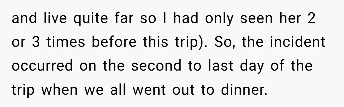 and live quite far so I had only seen her 2 or 3 times before this trip). So, the incident occurred on the second to last day of the trip...