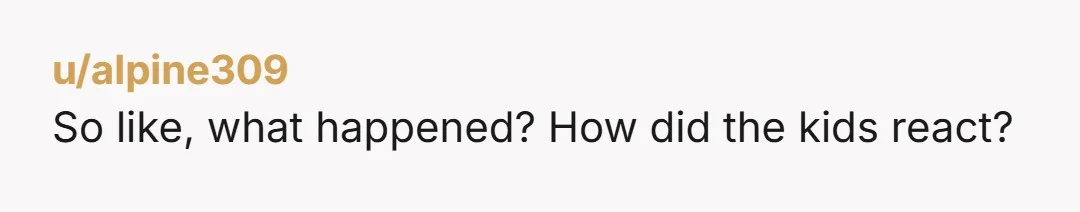 u/alpine309
So like, what happened? How did the kids react?