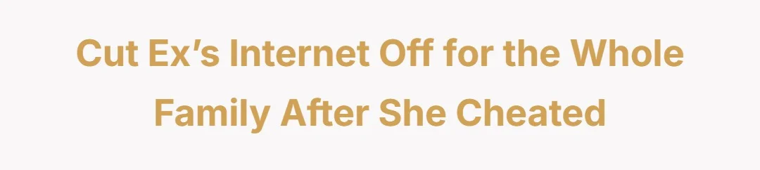 Cut ex’s internet off for the whole family after she cheated