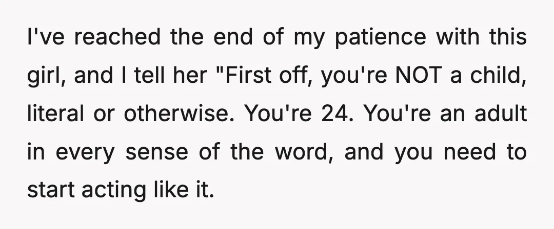 I've reached the end of my patience with this girl, and I tell her "First off, you're NOT a child, literal or otherwise. You're 24. You're an adult in every...