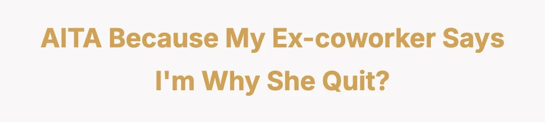 AITA because my ex-coworker says I'm why she quit?