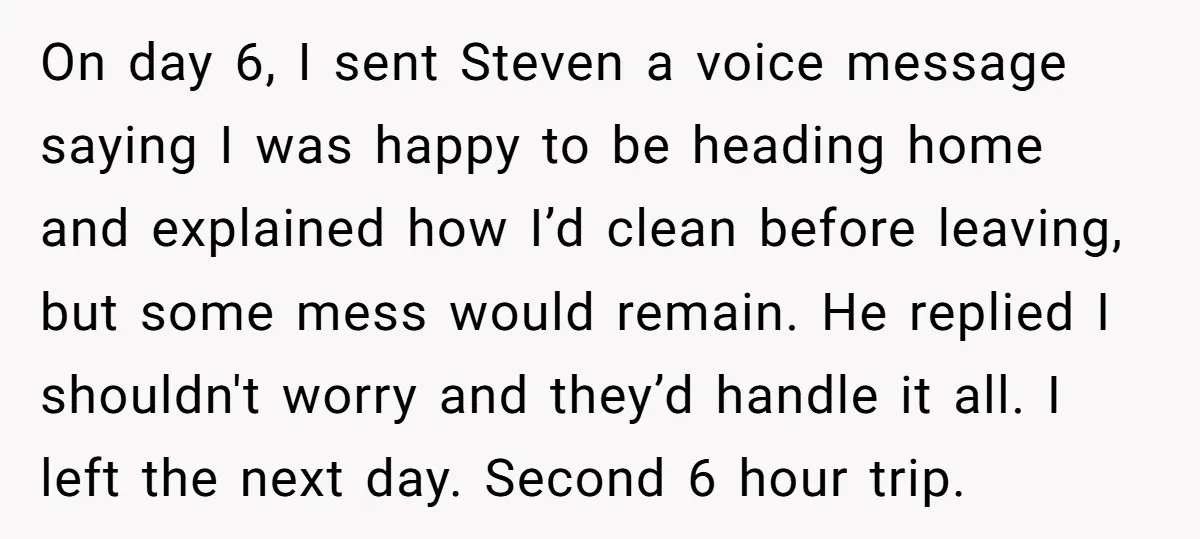 On day 6, I sent Steven a voice message saying I was happy to be heading home and explained how I’d clean before leaving, but some mess would remain. He...