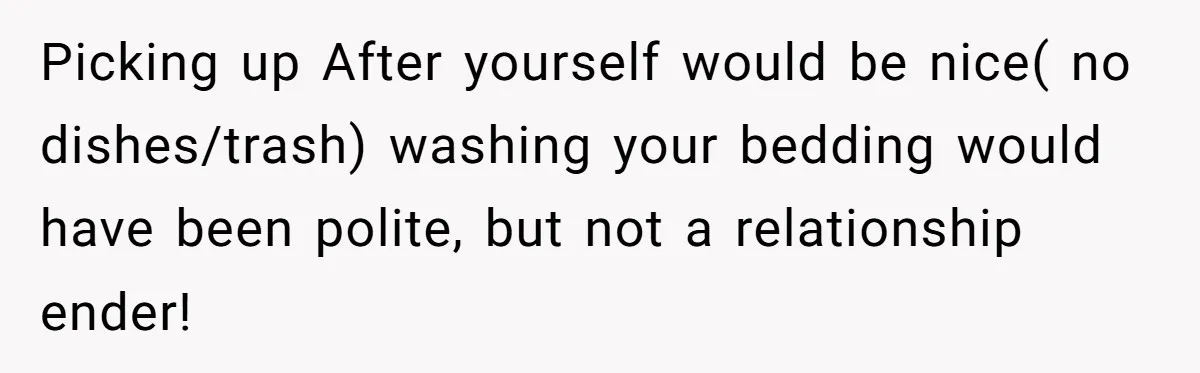 Picking up After yourself would be nice( no dishes/trash) washing your bedding would have been polite, but not a relationship ender!