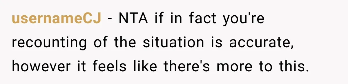 usernameCJ − NTA if in fact you're recounting of the situation is accurate, however it feels like there's more to this.