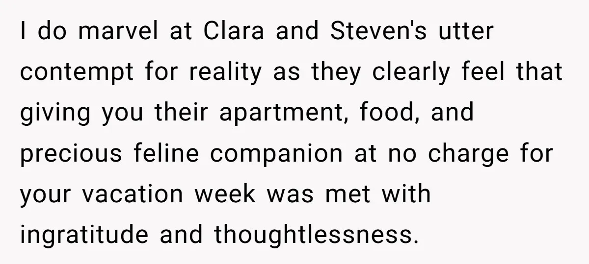 I do marvel at Clara and Steven's utter contempt for reality as they clearly feel that giving you their apartment, food, and precious feline companion at no charge for your...